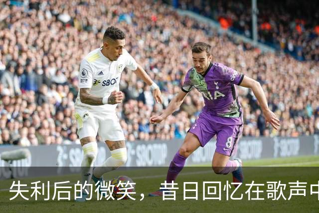 失利后的微笑，昔日回忆在歌声中涌现